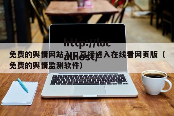 免费的舆情网站入口直接进入在线看网页版(免费的舆情监测软件)