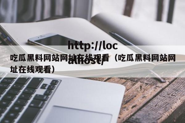吃瓜黑料网站网址在线观看(吃瓜黑料网站网址在线观看)