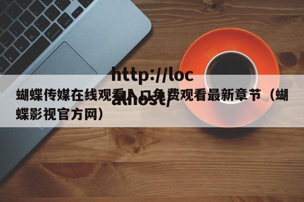 蝴蝶传媒在线观看入口免费观看最新章节(蝴蝶影视官方网)